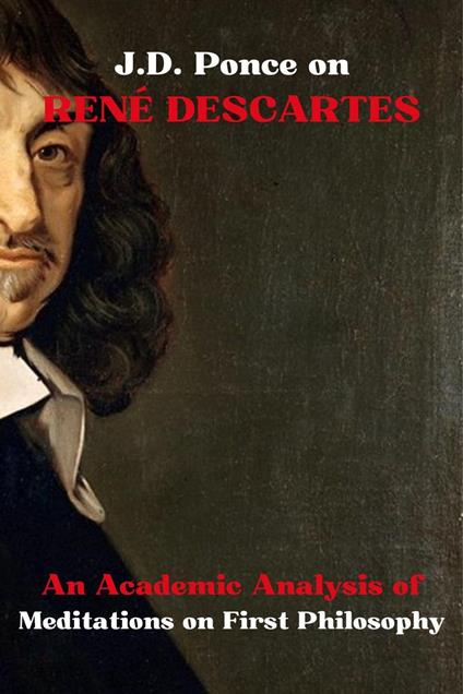 J.D. Ponce on René Descartes: An Academic Analysis of Meditations on First Philosophy