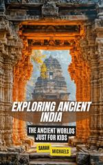 Exploring Ancient India: The Ancient Worlds Just For Kids