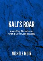 Kali’s Roar: Asserting Boundaries with Fierce Compassion