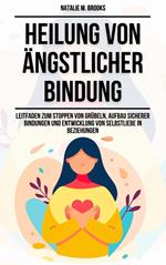 Heilung von ängstlicher Bindung: Leitfaden zum Stoppen von Grübeln, Aufbau sicherer Bindungen und Entwicklung von Selbstliebe in Beziehungen