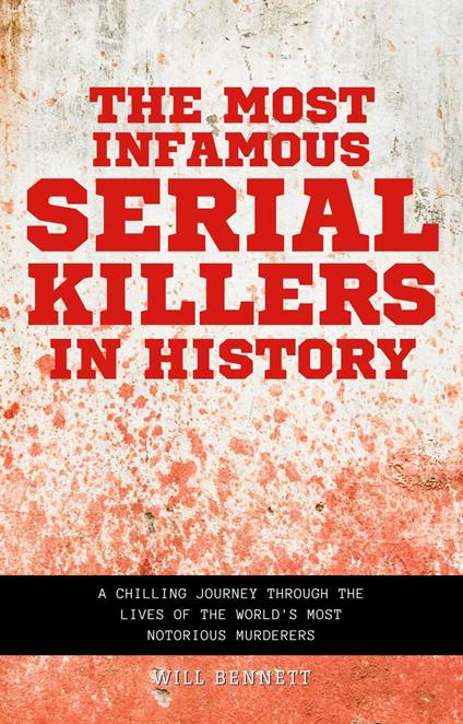 The Most Infamous Serial Killers in History A Chilling Journey Through the Lives of the World's Most Notorious Murderers