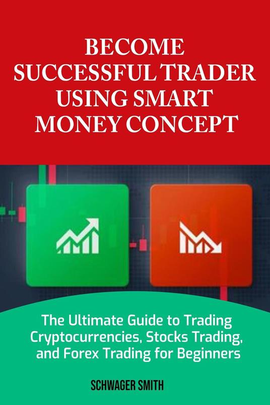 Become A Successful Trader Using Smart Money Concept: The Complete Guide to Forex Trading, Stock Trading, and Crypto Currency Trading for Beginners
