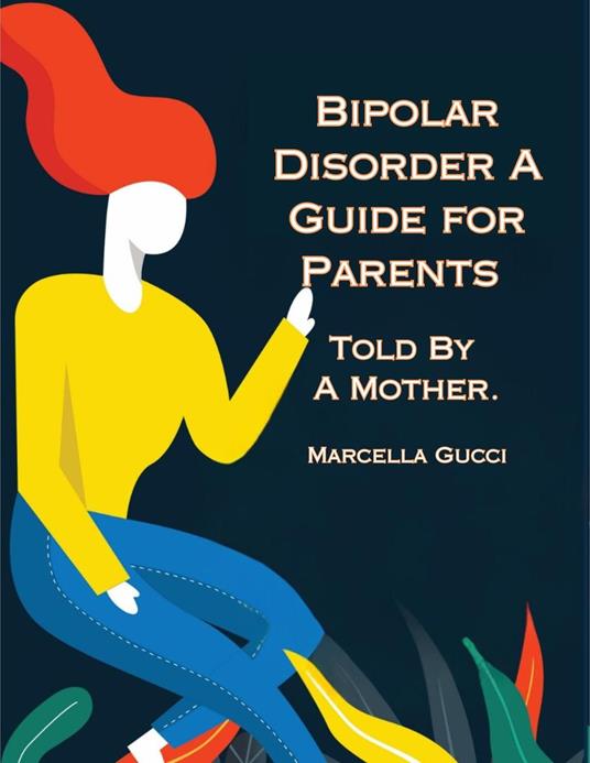 Bipolar Disorder: A Guide for Parents Told By a Mother