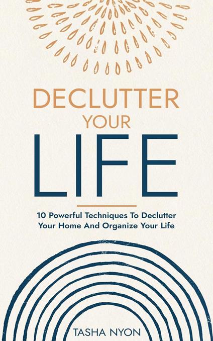 Declutter Your Life: 10 Powerful Techniques To Declutter Your Home And Organize Your Life