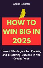 How to Win Big in 2025: Proven Strategies for Planning and Executing Success in the Coming Year