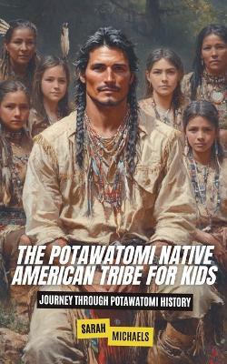 The Potawatomi Native American Tribe For Kids: Journey into Potawatomi Culture - Sarah Michaels - cover