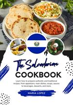 The Salvadorian Cookbook: Learn how to Prepare Authentic and Traditional Recipes, from Appetizers, Main Dishes, Soups, Sauces to Beverages, Desserts, and more
