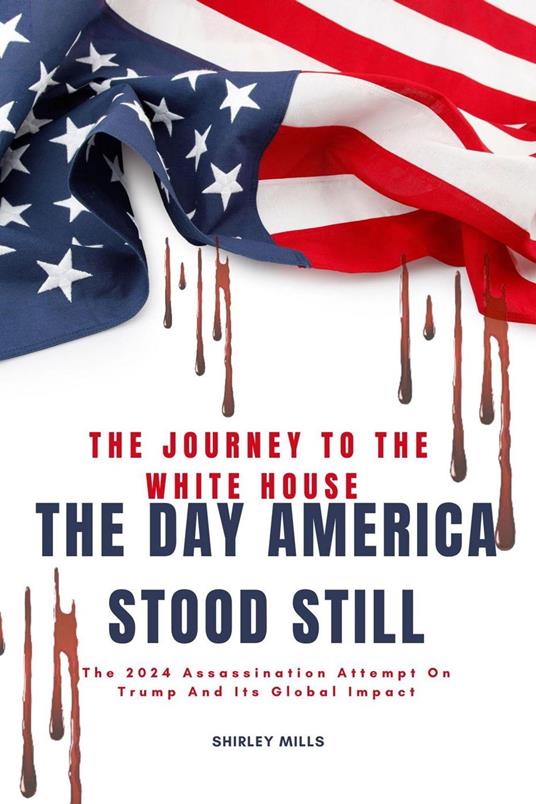 The Journey to the White House - The day America Stood Still :The 2024 Assassination Attempt on Trump and its Global Impact