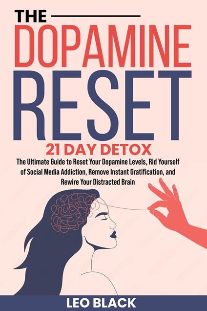 The Dopamine Reset - 21 Day Detox The Ultimate Guide to Reset Your Dopamine Levels, Rid Yourself of Social Media Addiction, Remove Instant Gratification, and Rewire Your Distracted Brain