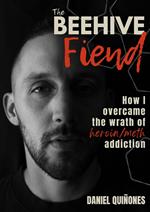 The Beehive Fiend: How I Overcame the Wrath of Heroin/Meth Addiction