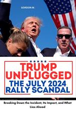 Trump Unplugged - The July 2024 Rally Scandal : Breaking Down the Incident, its Impact, and What Lies Ahead