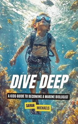 Dive Deep: A Kids Guide to Becoming a Marine Biologist - Sarah Michaels - cover