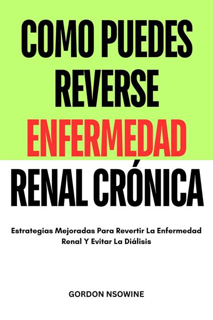 Como Puedes Reverse Enfermedad Renal Crónica : Estrategias Mejoradas Para Revertir la Enfermedad Renal y Evitar la Diálisis