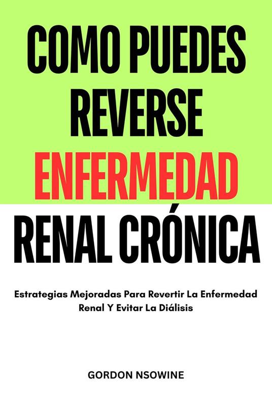 Como Puedes Reverse Enfermedad Renal Crónica : Estrategias Mejoradas Para Revertir la Enfermedad Renal y Evitar la Diálisis