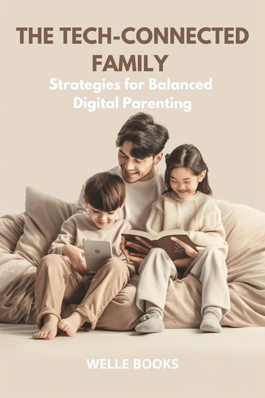 The Tech-Connected Family Strategies for Balanced Digital Parenting