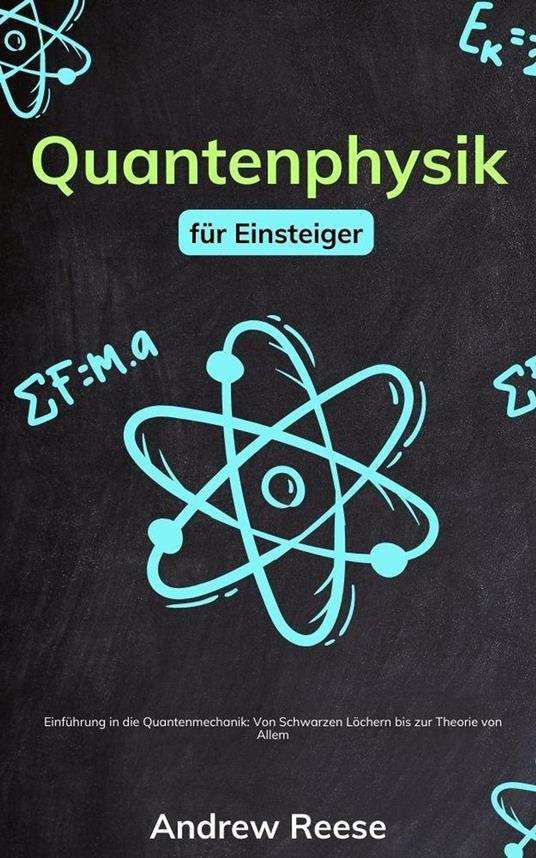 Quantenphysik für Einsteiger: Einführung in die Quantenmechanik - Von Schwarzen Löchern bis zur Theorie von Allem