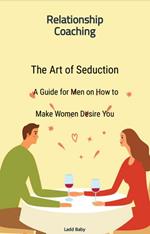 The Art of Seduction: A Guide for Men on How to Make Women Desire You