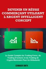 Devenir un Réussi Commerçant Utilisant L'argent Intelligent Concept: Le Guide Complet du Trading Forex, du Trading D'actions et du Trading de Crypto-Monnaies Pour les Débutants