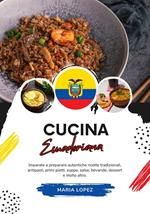 Cucina Ecuadoriana: Imparate a Preparare Autentiche Ricette Tradizionali, Antipasti, Primi Piatti, Zuppe, Salse, Bevande, Dessert e Molto Altro