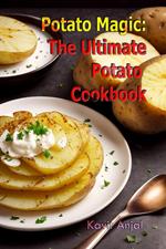 Potato Magic: The Ultimate Potato Cookbook