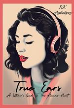 True Ears: A Listener's Guide To The Human Heart