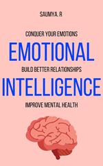 Emotional Intelligence : Conquer Your Emotions, Build Better Relationships, & Improve Mental Health