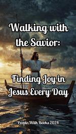 Walking with the Savior: Finding Joy in Jesus Every Day