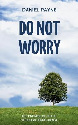 Do Not Worry: The Promise of Peace Through Jesus Christ - Daniel Payne - cover