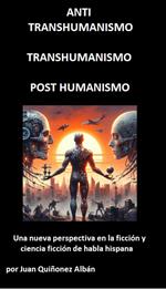 ANTI-TRANSHUMANISMO, TRANSHUMANISMO, POST HUMANISMO (Una nueva perspectiva en la ficción y ciencia ficción de habla hispana)