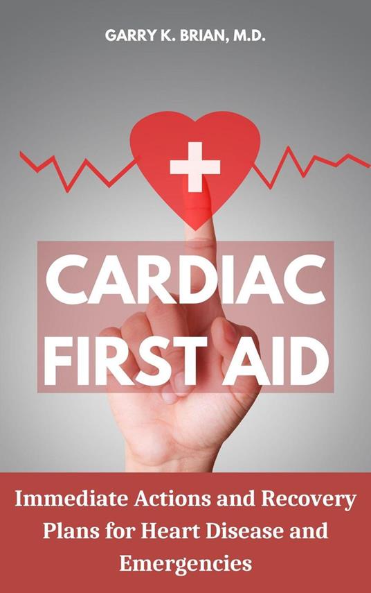 Cardiac First Aid: Immediate Actions and Recovery Plans for Heart Disease and Emergencies