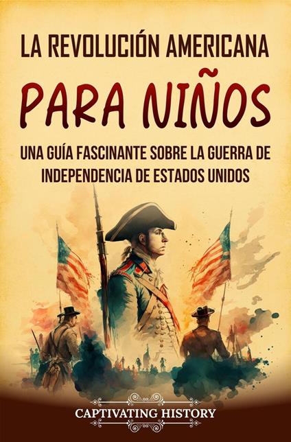 La Revolución americana para niños: Una guía fascinante sobre la guerra de Independencia de Estados Unidos