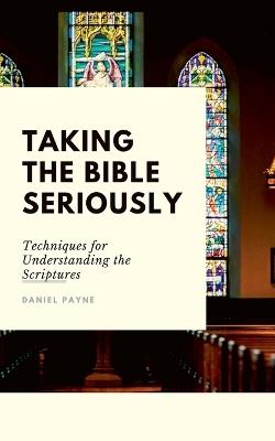 Taking the Bible Seriously: Techniques for Understanding the Scriptures - Daniel Payne - cover