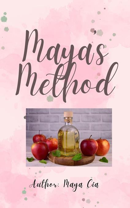 Maya's Method: The Water and Apple Cider Vinegar Diet: A Comprehensive Guide to Health and Weight Loss