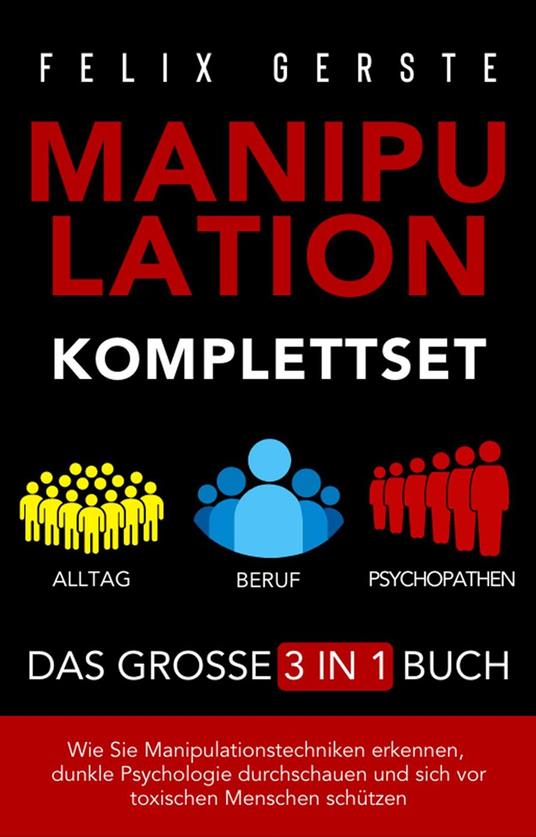 Manipulation Komplettset – Das große 3 in 1 Buch: Alltag, Beruf & Psychopathen – Wie Sie Manipulationstechniken erkennen, dunkle Psychologie durchschauen und sich vor toxischen Menschen schützen