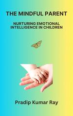 The Mindful Parent Nurturing Emotional Intelligence in Children