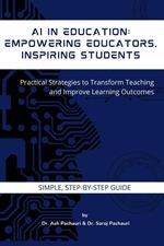 AI in Education: Empowering Educators, Inspiring Students: Practical Strategies to Transform Teaching and Improve Learning Outcomes
