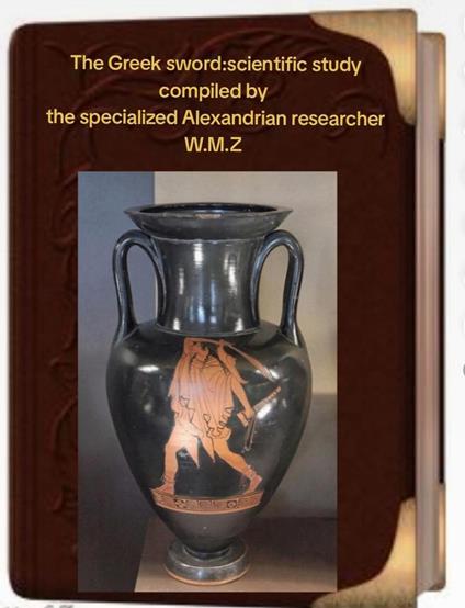 The Greek sword: a scientific study compiled by the specialized Alexandrian researcher W.M.Z.