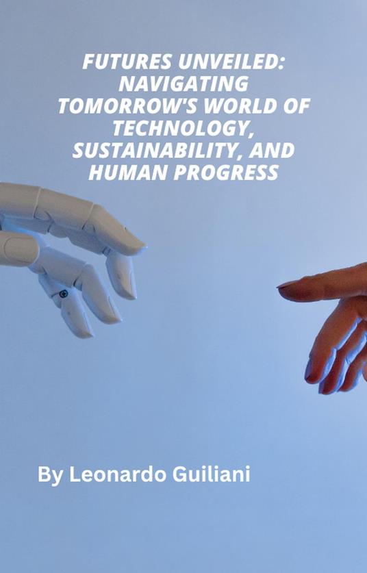 Futures Unveiled: Navigating Tomorrow's World of Technology, Sustainability, and Human Progress