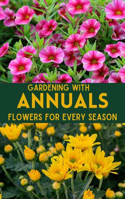 Gardening with Annuals : Flowers for Every Season
