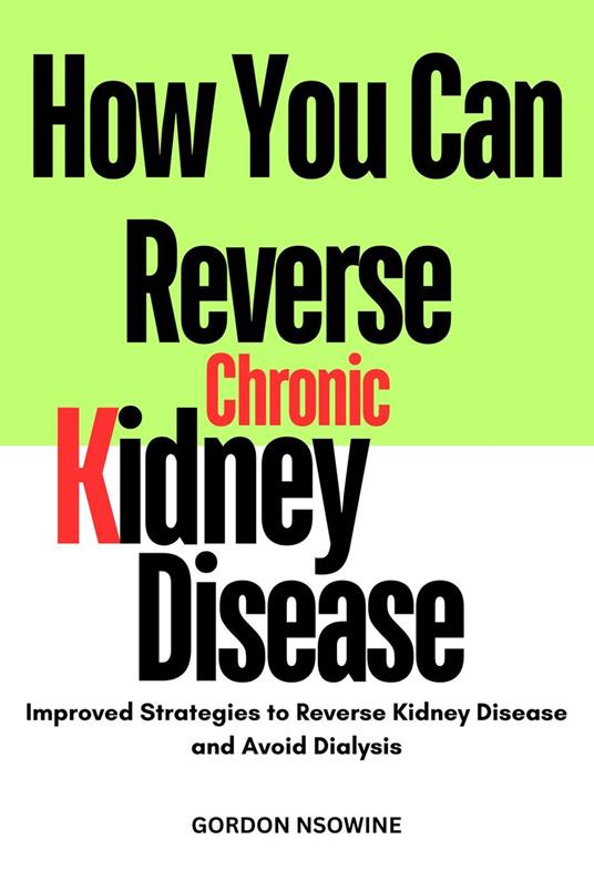 How you can Reverse Chronic Kidney Disease : Improved Strategies to Reverse Kidney Disease and Avoid Dialysis