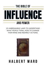 The Bible of Influence and Power: 23 Unbreakable Laws to Understand What People Think, How to Change Their Mind and Redirect Actions.