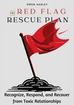 The Red Flag Rescue Plan :Recognize, Respond, and Recover from Toxic Relationships