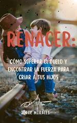 Renacer: Cómo Superar el Duelo y Encontrar la Fuerza para Criar a tus Hijos