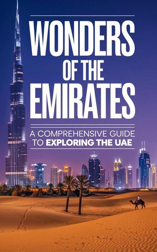 Wonders of the Emirates : A Comprehensive Guide to Exploring the UAE