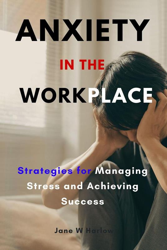 Anxiety in the Workplace:Strategies for Managing Stress and Achieving Success