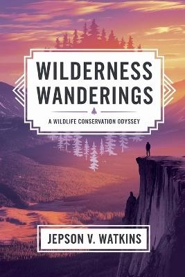 Wilderness Wanderings: A Wildlife Conservation Odyssey - V Watkins Jepson - cover