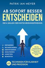 Ab sofort besser entscheiden – Die 6 Säulen der Entscheidungsfindung: 55 Techniken für Klarheit und Präzision. Wie Sie Unsicherheit & Zweifel hinter sich lassen und Prioritäten klug setzen