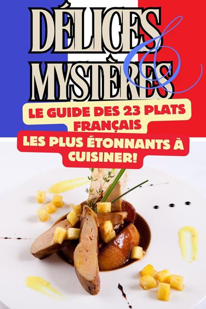 Délices et Mystères : Le Guide des 23 Plats Français les Plus Étonnants à Cuisiner