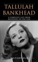 Tallulah Bankhead: A Complete Life from Beginning to the End