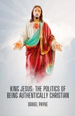 King Jesus: The Politics of Being Authentically Christian